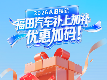 2026以旧换新，福田汽车补上加补，优惠加码！