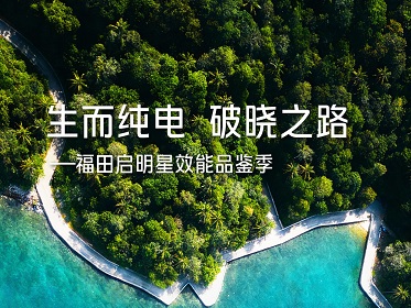 生而纯电 破晓之路——福田启明星效能品鉴季，1月23日邀您共鉴！